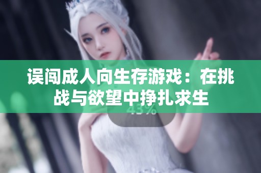 误闯成人向生存游戏：在挑战与欲望中挣扎求生