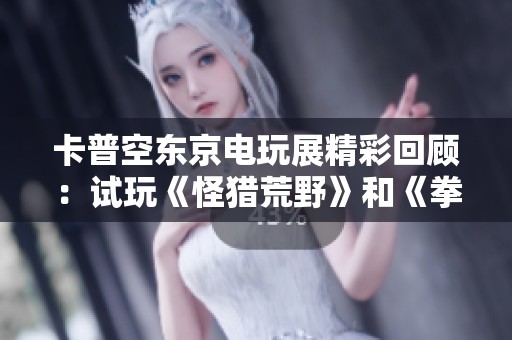 卡普空东京电玩展精彩回顾：试玩《怪猎荒野》和《拳皇》新作揭秘