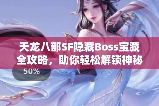 天龙八部SF隐藏Boss宝藏全攻略，助你轻松解锁神秘奖励！