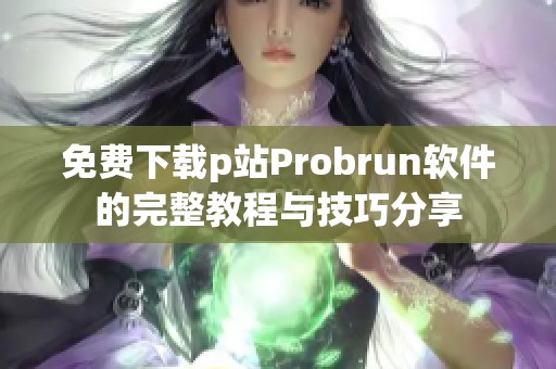 免费下载p站Probrun软件的完整教程与技巧分享