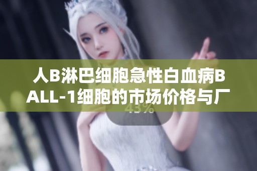 人B淋巴细胞急性白血病BALL-1细胞的市场价格与厂家信息分析