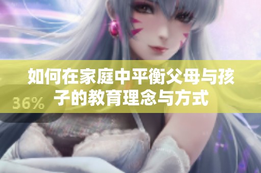 如何在家庭中平衡父母与孩子的教育理念与方式