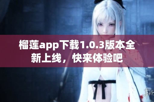 榴莲app下载1.0.3版本全新上线，快来体验吧