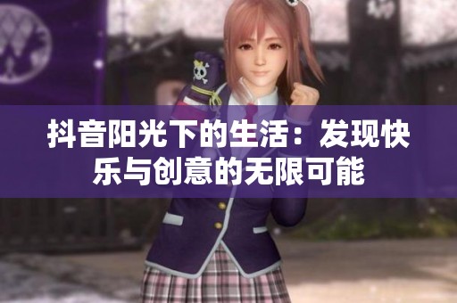 抖音阳光下的生活：发现快乐与创意的无限可能