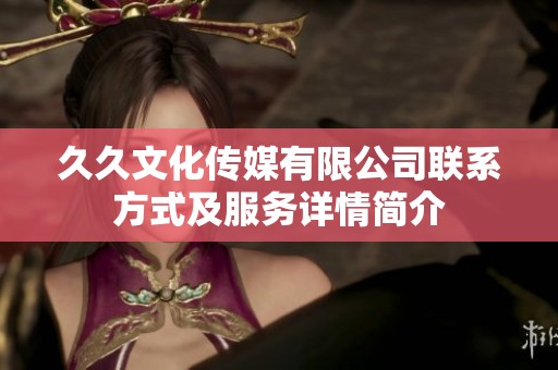 久久文化传媒有限公司联系方式及服务详情简介