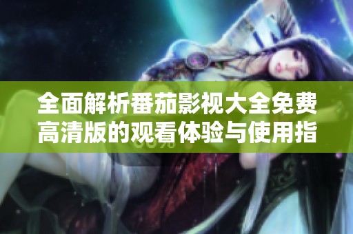 全面解析番茄影视大全免费高清版的观看体验与使用指南
