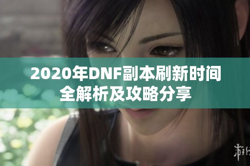 2020年DNF副本刷新时间全解析及攻略分享