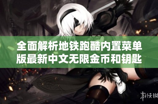 全面解析地铁跑酷内置菜单版最新中文无限金币和钥匙攻略