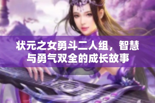 状元之女勇斗二人组，智慧与勇气双全的成长故事