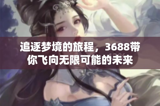 追逐梦境的旅程，3688带你飞向无限可能的未来