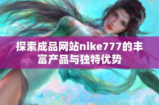 探索成品网站nike777的丰富产品与独特优势