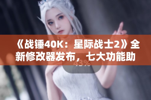 《战锤40K：星际战士2》全新修改器发布，七大功能助你畅玩游戏