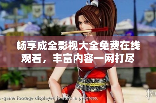畅享成全影视大全免费在线观看，丰富内容一网打尽