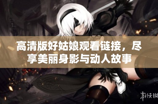 高清版好姑娘观看链接，尽享美丽身影与动人故事