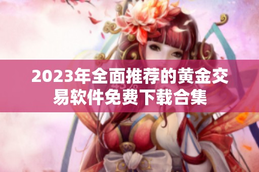 2023年全面推荐的黄金交易软件免费下载合集