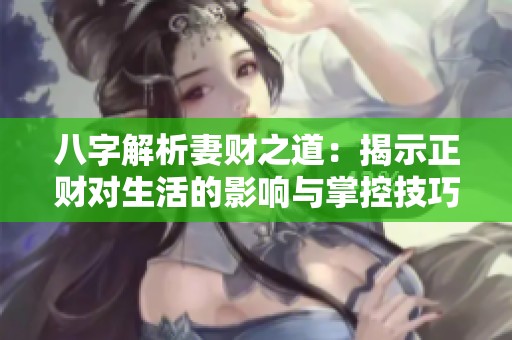 八字解析妻财之道：揭示正财对生活的影响与掌控技巧