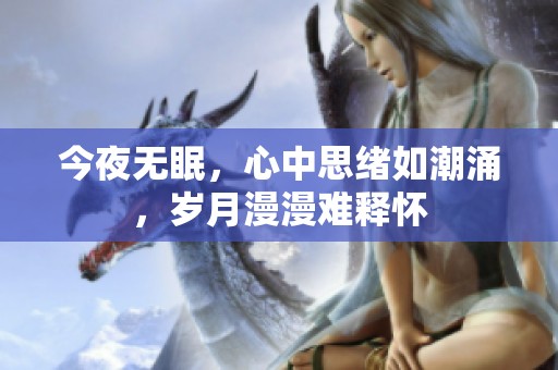 今夜无眠，心中思绪如潮涌，岁月漫漫难释怀