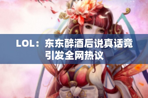 LOL：东东醉酒后说真话竟引发全网热议