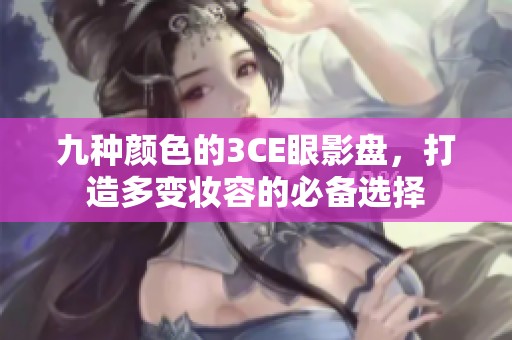 九种颜色的3CE眼影盘，打造多变妆容的必备选择
