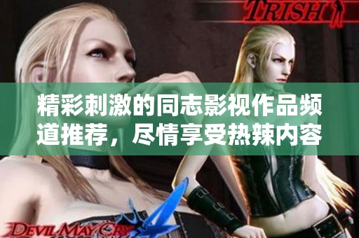 精彩刺激的同志影视作品频道推荐，尽情享受热辣内容