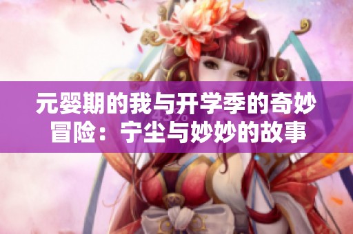 元婴期的我与开学季的奇妙冒险：宁尘与妙妙的故事