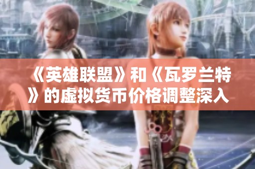 《英雄联盟》和《瓦罗兰特》的虚拟货币价格调整深入分析