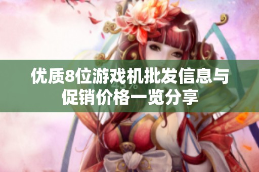 优质8位游戏机批发信息与促销价格一览分享