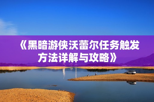 《黑暗游侠沃蕾尔任务触发方法详解与攻略》