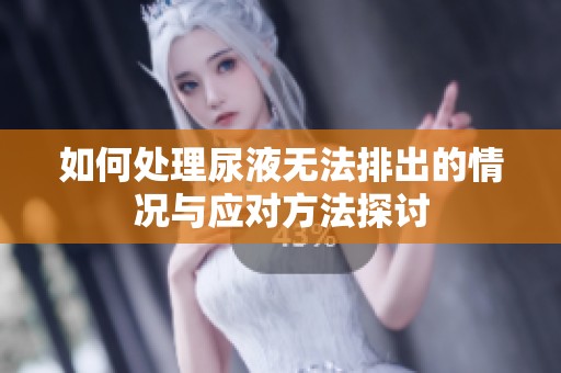 如何处理尿液无法排出的情况与应对方法探讨