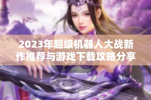 2023年超级机器人大战新作推荐与游戏下载攻略分享