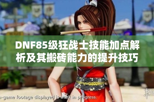 DNF85级狂战士技能加点解析及其搬砖能力的提升技巧