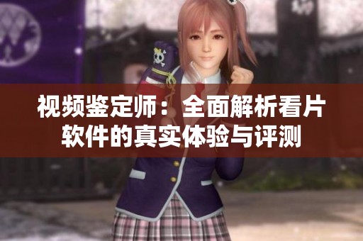 视频鉴定师：全面解析看片软件的真实体验与评测