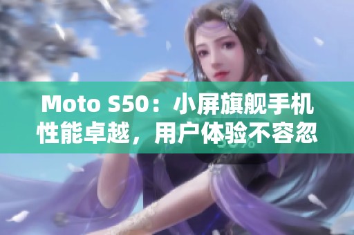 Moto S50：小屏旗舰手机性能卓越，用户体验不容忽视