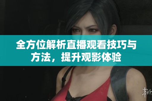 全方位解析直播观看技巧与方法，提升观影体验