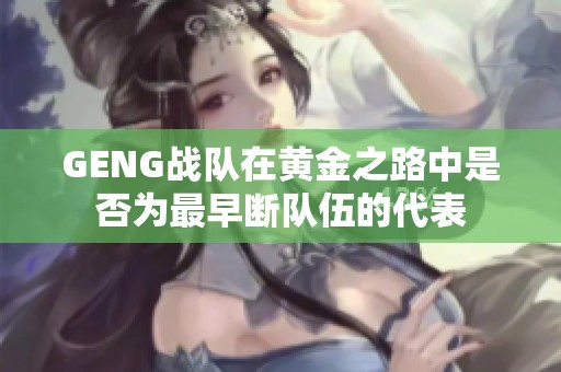 GENG战队在黄金之路中是否为最早断队伍的代表