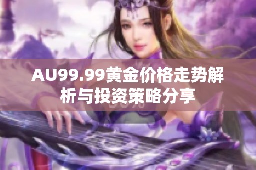 AU99.99黄金价格走势解析与投资策略分享