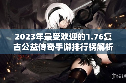 2023年最受欢迎的1.76复古公益传奇手游排行榜解析