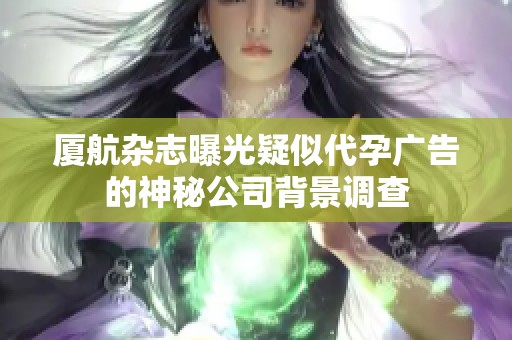 厦航杂志曝光疑似代孕广告的神秘公司背景调查