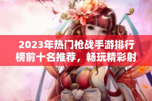 2023年热门枪战手游排行榜前十名推荐，畅玩精彩射击游戏