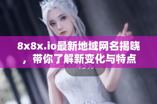 8x8x.io最新地域网名揭晓，带你了解新变化与特点