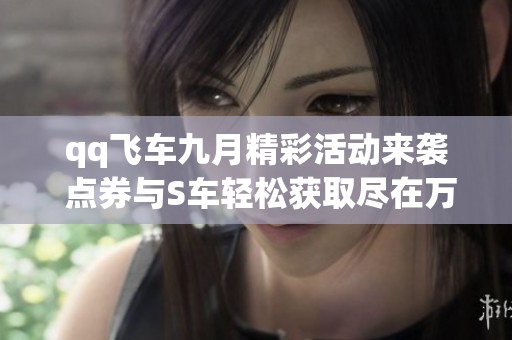 qq飞车九月精彩活动来袭 点券与S车轻松获取尽在万华手游网
