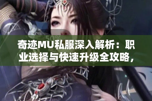 奇迹MU私服深入解析：职业选择与快速升级全攻略，助你称霸游戏世界