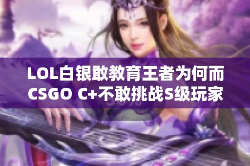 LOL白银敢教育王者为何而CSGO C+不敢挑战S级玩家