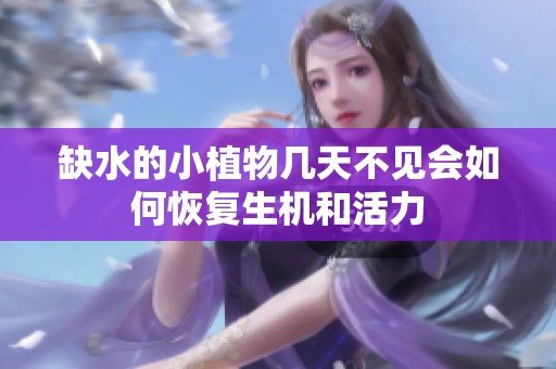缺水的小植物几天不见会如何恢复生机和活力
