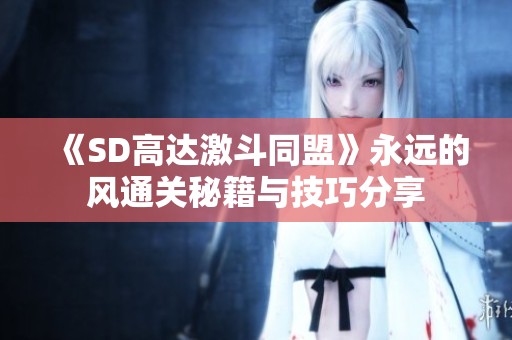《SD高达激斗同盟》永远的风通关秘籍与技巧分享
