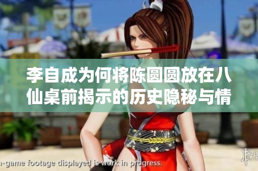李自成为何将陈圆圆放在八仙桌前揭示的历史隐秘与情感纠葛