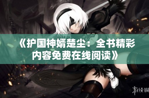 《护国神婿楚尘：全书精彩内容免费在线阅读》