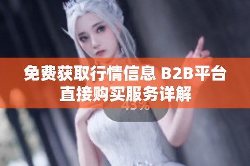 免费获取行情信息 B2B平台直接购买服务详解