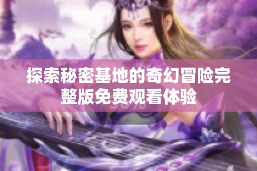 探索秘密基地的奇幻冒险完整版免费观看体验