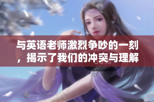 与英语老师激烈争吵的一刻，揭示了我们的冲突与理解